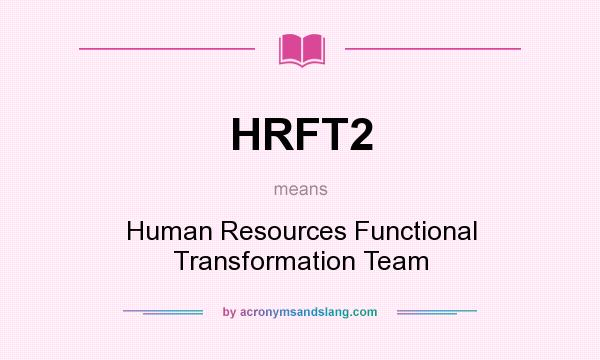 What does HRFT2 mean? It stands for Human Resources Functional Transformation Team