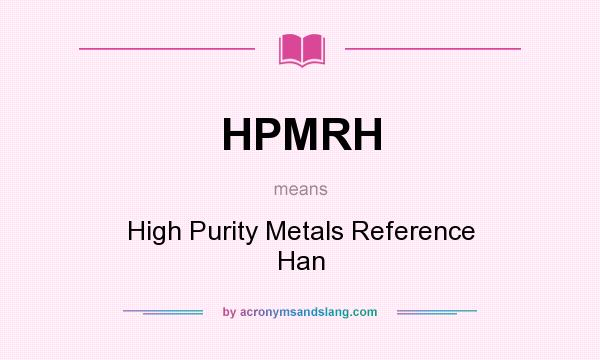 What does HPMRH mean? It stands for High Purity Metals Reference Han