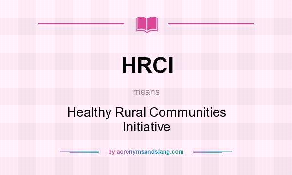 What does HRCI mean? It stands for Healthy Rural Communities Initiative