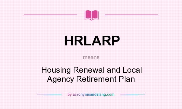 What does HRLARP mean? It stands for Housing Renewal and Local Agency Retirement Plan