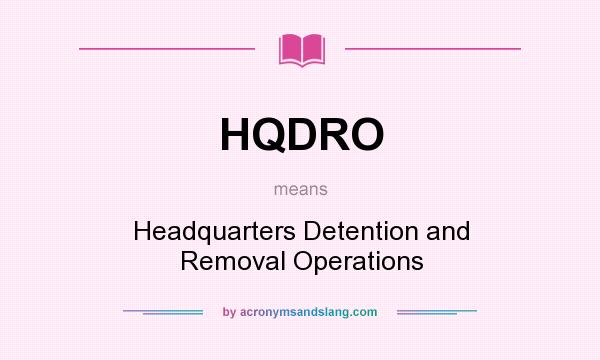 What does HQDRO mean? It stands for Headquarters Detention and Removal Operations
