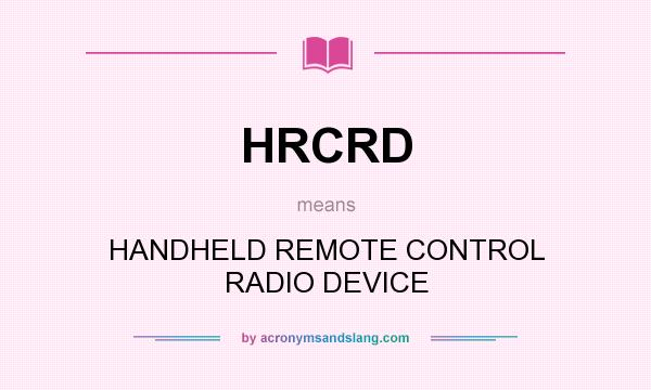 What does HRCRD mean? It stands for HANDHELD REMOTE CONTROL RADIO DEVICE