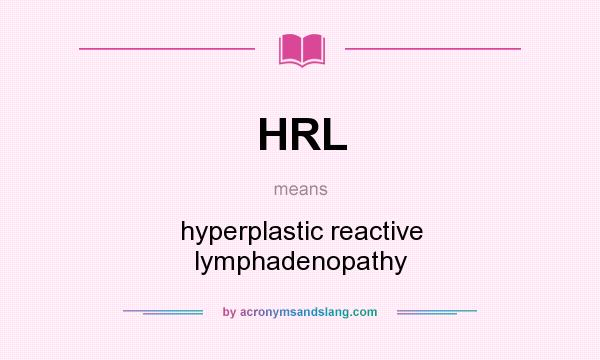 What does HRL mean? It stands for hyperplastic reactive lymphadenopathy