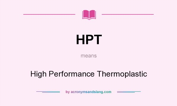 What does HPT mean? It stands for High Performance Thermoplastic