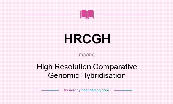 What does HRCGH mean? It stands for High Resolution Comparative Genomic Hybridisation