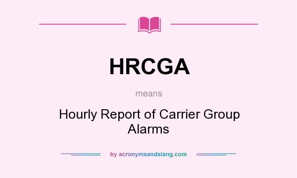What does HRCGA mean? It stands for Hourly Report of Carrier Group Alarms