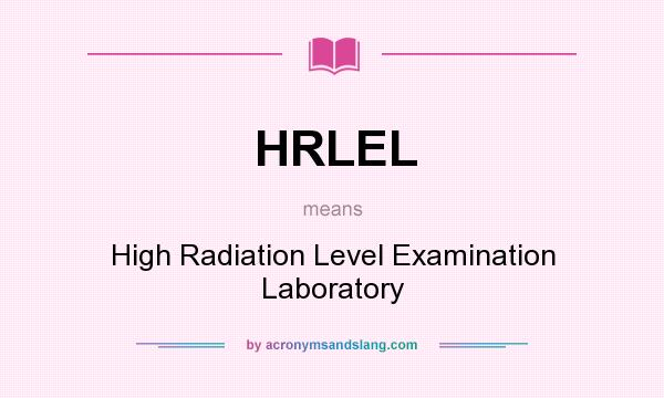 What does HRLEL mean? It stands for High Radiation Level Examination Laboratory