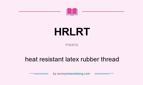 What does HRLRT mean? It stands for heat resistant latex rubber thread