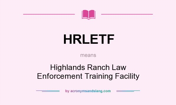 What does HRLETF mean? It stands for Highlands Ranch Law Enforcement Training Facility