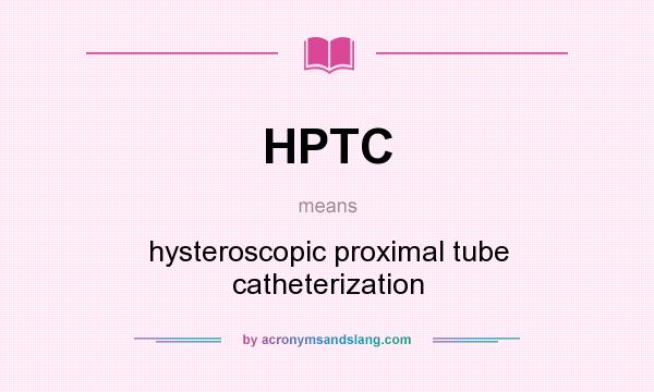 What does HPTC mean? It stands for hysteroscopic proximal tube catheterization