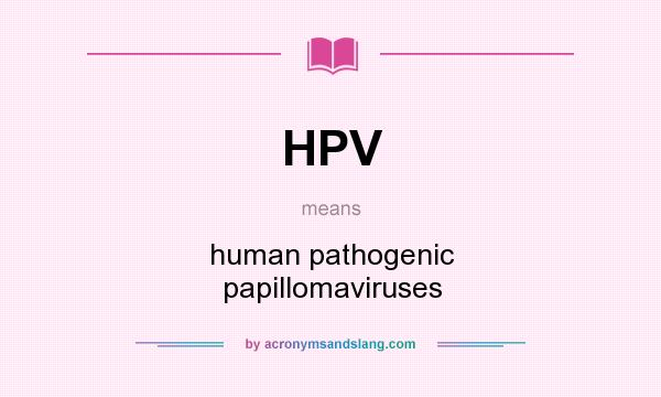 What does HPV mean? It stands for human pathogenic papillomaviruses