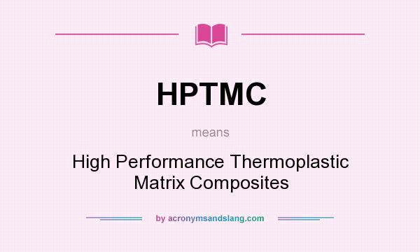 What does HPTMC mean? It stands for High Performance Thermoplastic Matrix Composites