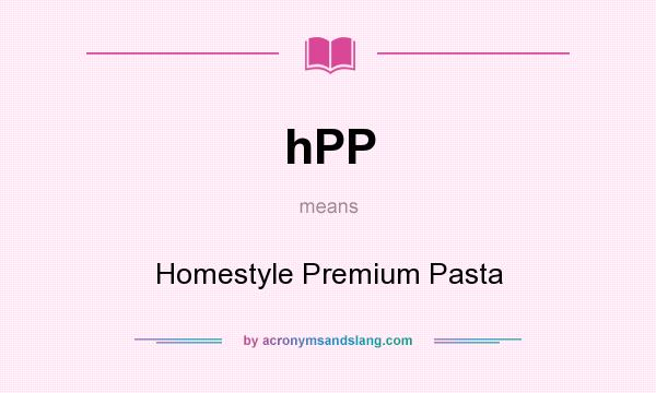 What does hPP mean? It stands for Homestyle Premium Pasta