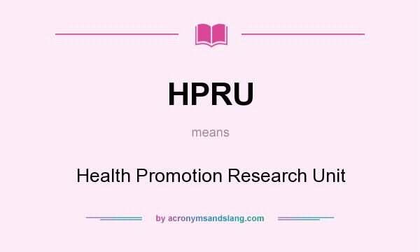 What does HPRU mean? It stands for Health Promotion Research Unit