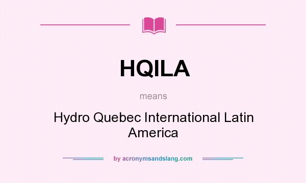 What does HQILA mean? It stands for Hydro Quebec International Latin America