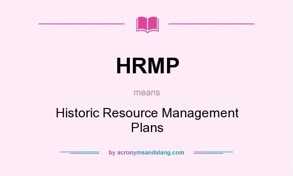 What does HRMP mean? It stands for Historic Resource Management Plans