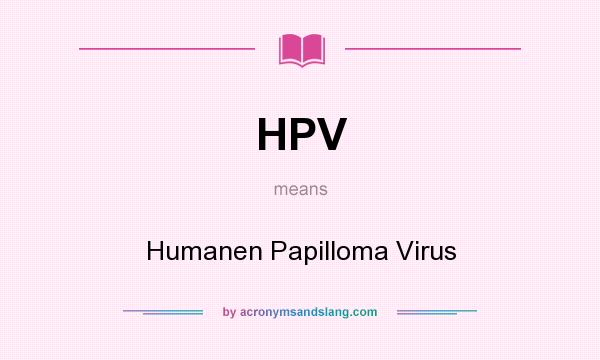 What does HPV mean? It stands for Humanen Papilloma Virus
