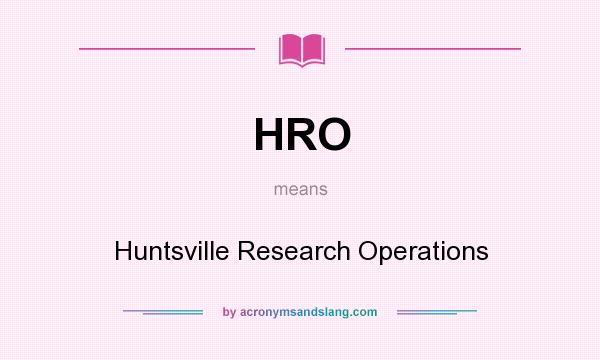 What does HRO mean? It stands for Huntsville Research Operations