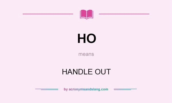 What does HO mean? It stands for HANDLE OUT