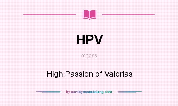 What does HPV mean? It stands for High Passion of Valerias