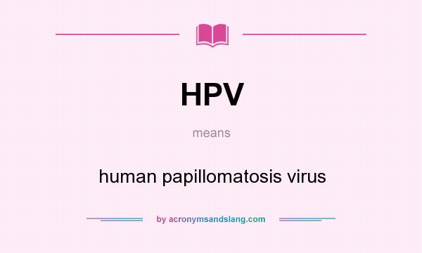 What does HPV mean? It stands for human papillomatosis virus