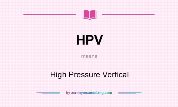 What does HPV mean? It stands for High Pressure Vertical