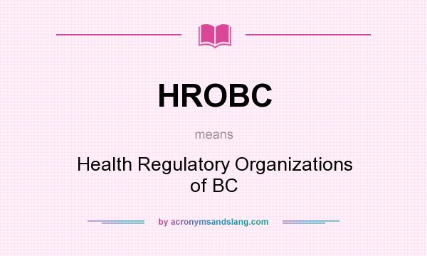 What does HROBC mean? It stands for Health Regulatory Organizations of BC