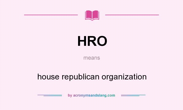 What does HRO mean? It stands for house republican organization