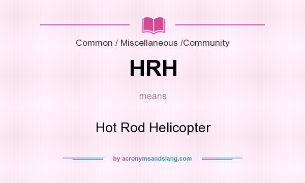 What does HRH mean? It stands for Hot Rod Helicopter
