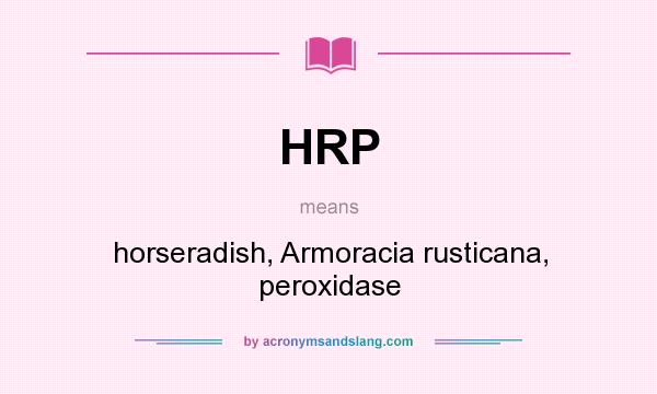What does HRP mean? It stands for horseradish, Armoracia rusticana, peroxidase