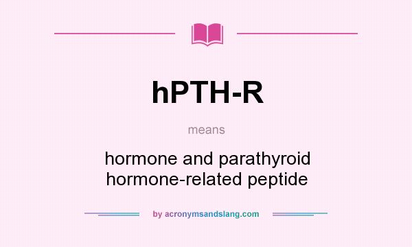 What does hPTH-R mean? It stands for hormone and parathyroid hormone-related peptide