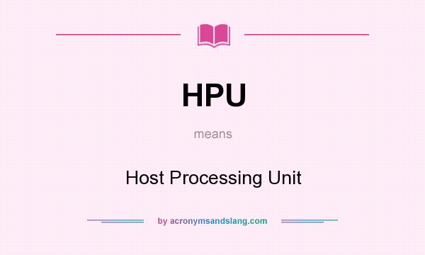 What does HPU mean? It stands for Host Processing Unit
