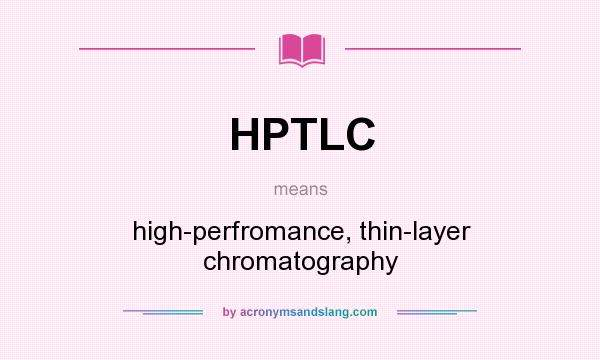 What does HPTLC mean? It stands for high-perfromance, thin-layer chromatography