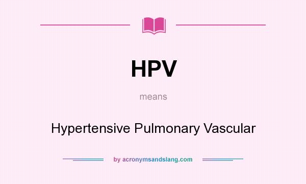 What does HPV mean? It stands for Hypertensive Pulmonary Vascular