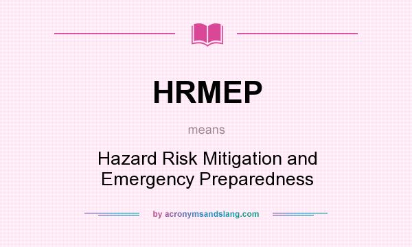 What does HRMEP mean? It stands for Hazard Risk Mitigation and Emergency Preparedness
