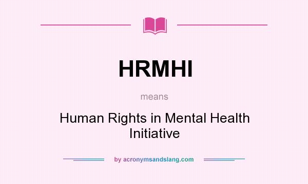 What does HRMHI mean? It stands for Human Rights in Mental Health Initiative