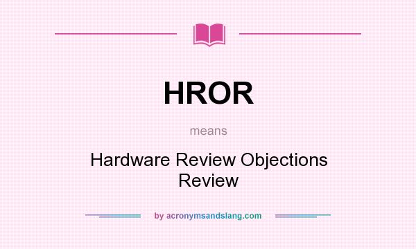 What does HROR mean? It stands for Hardware Review Objections Review