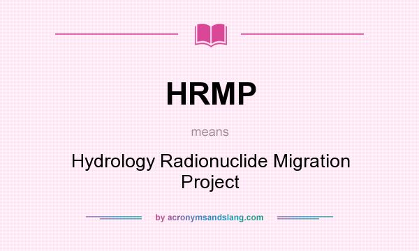 What does HRMP mean? It stands for Hydrology Radionuclide Migration Project