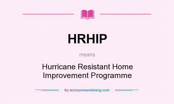 What does HRHIP mean? It stands for Hurricane Resistant Home Improvement Programme