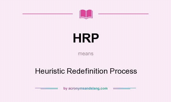 What does HRP mean? It stands for Heuristic Redefinition Process