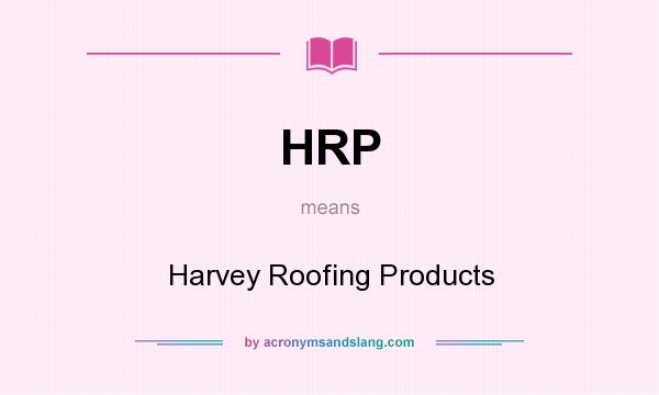 What does HRP mean? It stands for Harvey Roofing Products