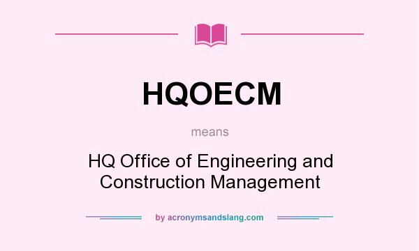 What does HQOECM mean? It stands for HQ Office of Engineering and Construction Management