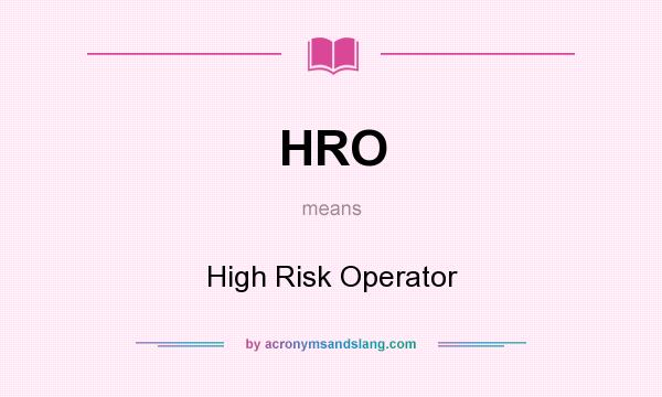 What does HRO mean? It stands for High Risk Operator