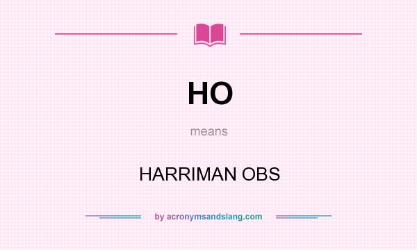 What does HO mean? It stands for HARRIMAN OBS