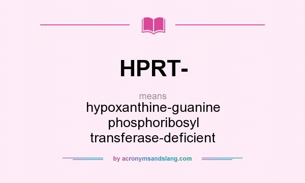 What does HPRT- mean? It stands for hypoxanthine-guanine phosphoribosyl transferase-deficient