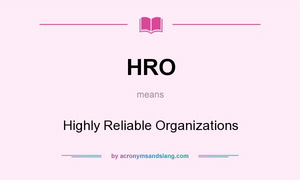 What does HRO mean? It stands for Highly Reliable Organizations