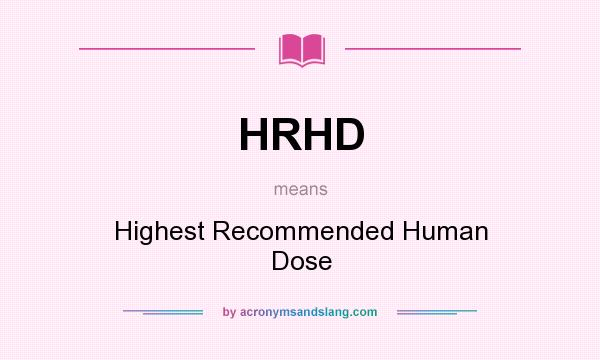 What does HRHD mean? It stands for Highest Recommended Human Dose