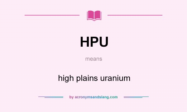 What does HPU mean? It stands for high plains uranium