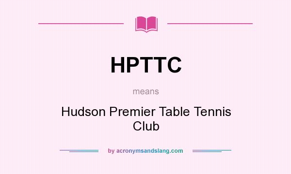 What does HPTTC mean? It stands for Hudson Premier Table Tennis Club