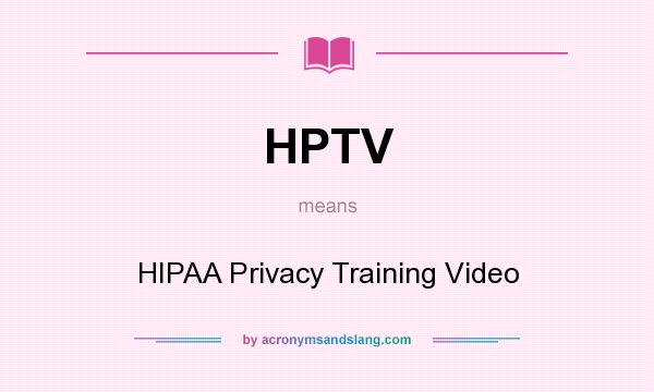 What does HPTV mean? It stands for HIPAA Privacy Training Video